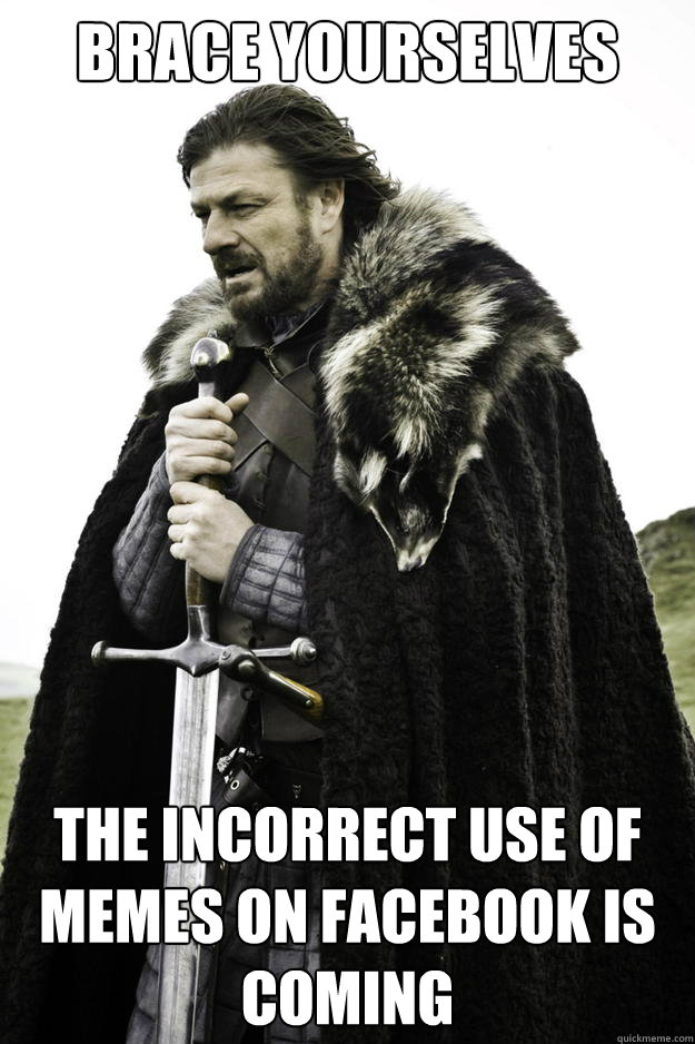 brace yourselves the incorrect use of memes on facebook is coming - brace yourselves the incorrect use of memes on facebook is coming  Winter is coming - B. Javeri