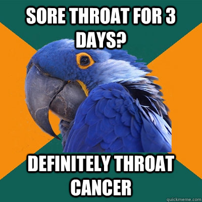 sore throat for 3 days? definitely throat cancer - sore throat for 3 days? definitely throat cancer  Misc