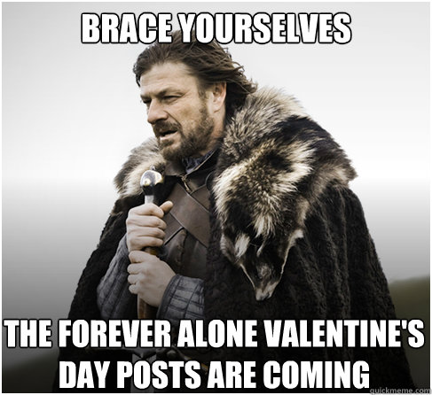 Brace Yourselves The FOREVER ALONE VALENTINE'S DAY POSTS ARE COMING  