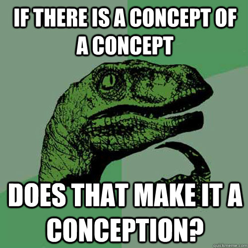 If there is a concept of a concept Does that make it a conception? - If there is a concept of a concept Does that make it a conception?  Philosoraptor