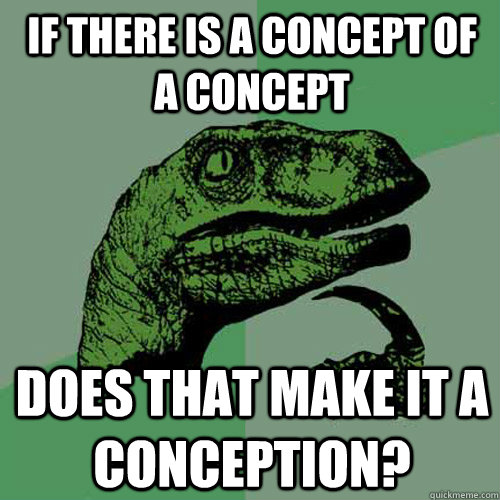 If there is a concept of a concept Does that make it a conception?  Philosoraptor