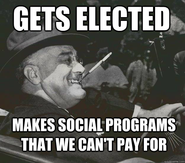 Gets elected  Makes social programs that we can't pay for  