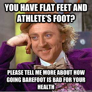 You have flat feet and athlete's foot? please tell me more about how going barefoot is bad for your health - You have flat feet and athlete's foot? please tell me more about how going barefoot is bad for your health  Condescending Wonka