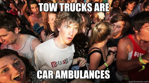 Tow trucks are
 car ambulances   Sudden Clarity Clarence