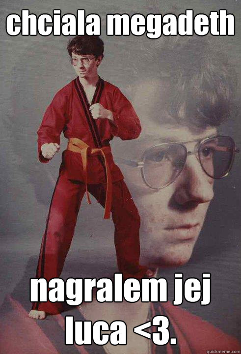 chciala megadeth nagralem jej luca <3.  Karate Kyle