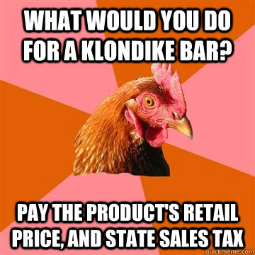 What would you do for a klondike bar? pay the product's retail price, and state sales tax - What would you do for a klondike bar? pay the product's retail price, and state sales tax  Anti-Joke Chicken