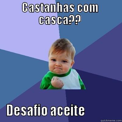 CASTANHAS COM CASCA?? DESAFIO ACEITE              Success Kid