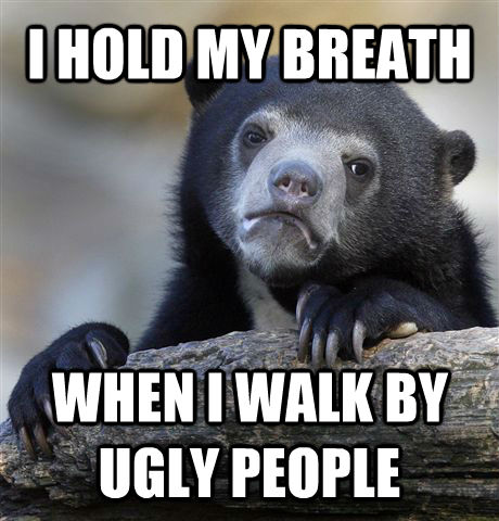 I HOLD MY BREATH WHEN I WALK BY UGLY PEOPLE  Confession Bear