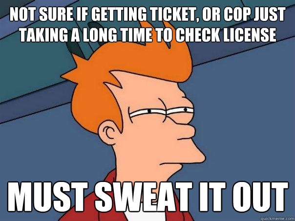 not sure if getting ticket, or cop just taking a long time to check license must sweat it out  Futurama Fry