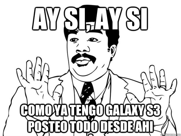 Ay si, ay si Como ya tengo galaxy s3 posteo todo desde ahi  Watch out guys