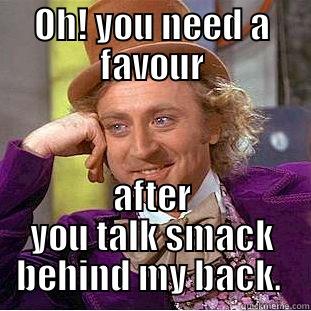 OH! YOU NEED A FAVOUR AFTER YOU TALK SMACK BEHIND MY BACK.  Creepy Wonka