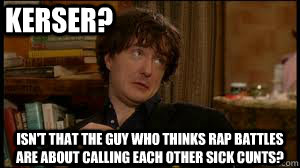 Kerser? isn't that the guy who thinks rap battles are about calling each other sick cunts?  kerser