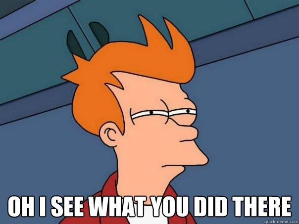  Oh I see what you did there  Futurama Fry