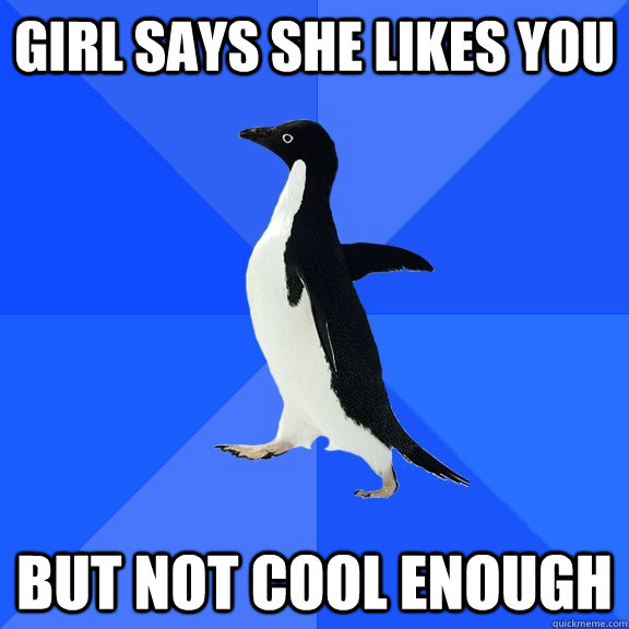 girl says she likes you but not cool enough  Socially Awkward Penguin