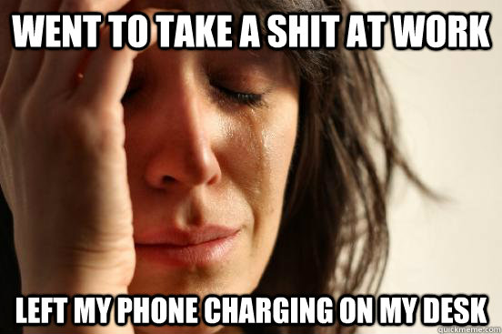 Went to take a shit at work Left my phone charging on my desk  First World Problems