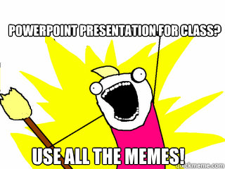 PowerPoint Presentation for Class? Use All the Memes!  All The Things