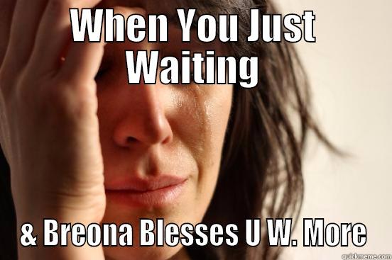 WHEN YOU JUST WAITING & BREONA BLESSES U W. MORE First World Problems