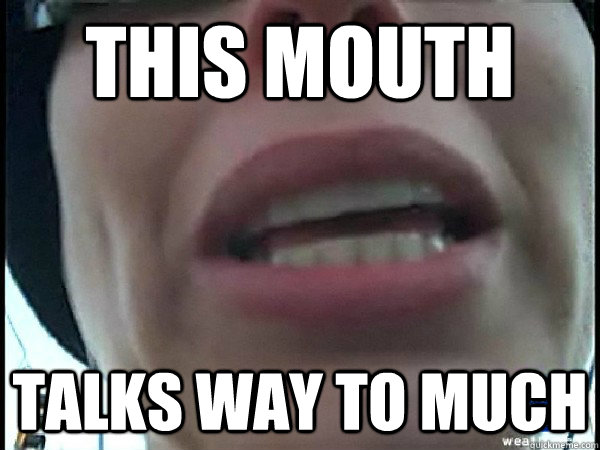This Mouth Talks way to much  