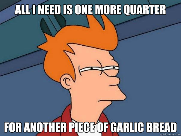 All i need is one more quarter for another piece of garlic bread  Futurama Fry