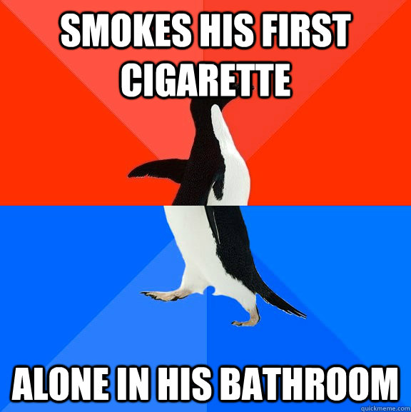 smokes his first cigarette alone in his bathroom  Socially Awesome Awkward Penguin