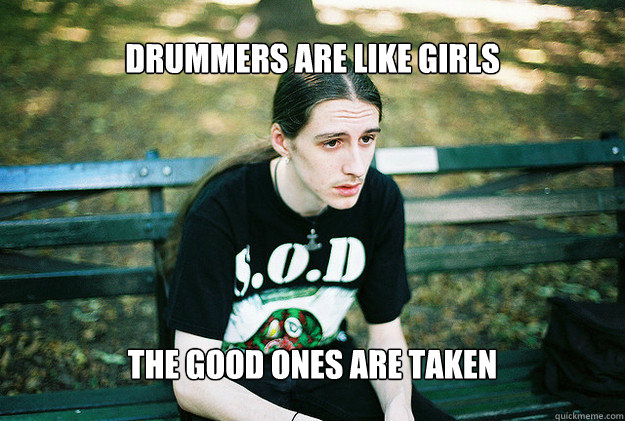 Drummers are like girls The good ones are taken  FirstWorldMetalProblems