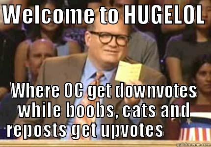 WELCOME TO HUGELOL  WHERE OC GET DOWNVOTES WHILE BOOBS, CATS AND REPOSTS GET UPVOTES            Whose Line
