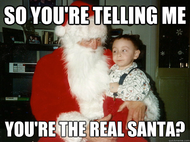 So You're Telling Me You're the real santa?
 - So You're Telling Me You're the real santa?
  Skeptical Santa Kid