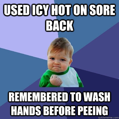 Used Icy Hot on sore back remembered to wash hands before peeing - Used Icy Hot on sore back remembered to wash hands before peeing  Success Kid