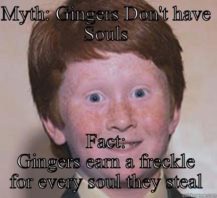 Ginger the soul stealers - MYTH: GINGERS DON'T HAVE SOULS FACT: GINGERS EARN A FRECKLE FOR EVERY SOUL THEY STEAL Over Confident Ginger