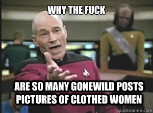 why the fuck Are so many gonewild posts pictures of clothed women  Annoyed Picard