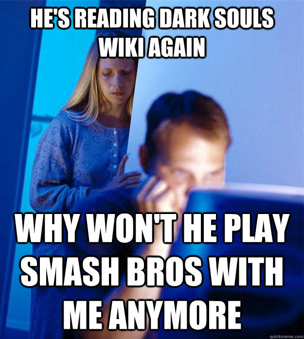 He's reading dark souls wiki again why won't he play smash bros with me anymore  Redditors Wife