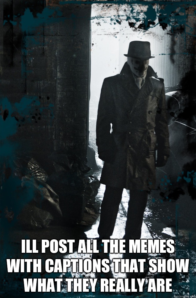  Ill post all the memes with captions that show what they really are -  Ill post all the memes with captions that show what they really are  Never Surrender Rorschach