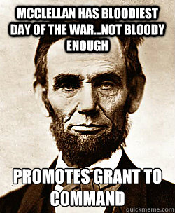McClellan has bloodiest day of the war...not Bloody enough promotes Grant to command  Scumbag Abraham Lincoln