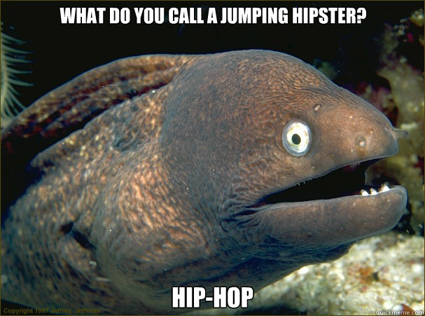 What do you call a jumping hipster? Hip-Hop - What do you call a jumping hipster? Hip-Hop  Bad Joke Eel