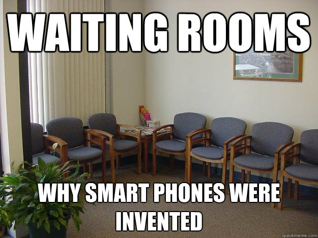WAITING ROOMS why smart phones were invented  Waiting rooms