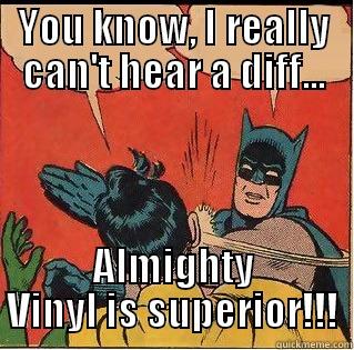 YOU KNOW, I REALLY CAN'T HEAR A DIFF... ALMIGHTY VINYL IS SUPERIOR!!! Slappin Batman