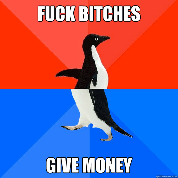 Fuck bitches give money  Socially Awesome Awkward Penguin