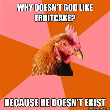 Why doesn't God like fruitcake? Because he doesn't exist  True story now anti joke chicken