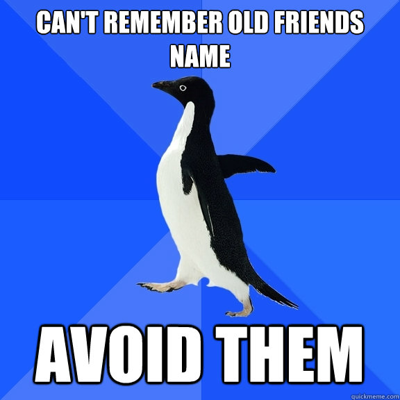 can't remember old friends name avoid them  Socially Awkward Penguin