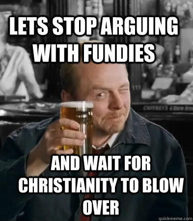 lets stop arguing with fundies  and wait for christianity to blow over - lets stop arguing with fundies  and wait for christianity to blow over  Shaun of The Dead