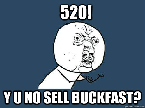 520! Y u no sell buckfast?  Y U No