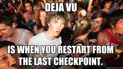 Deja vu Is when you restart from the last checkpoint.  Sudden Clarity Clarence