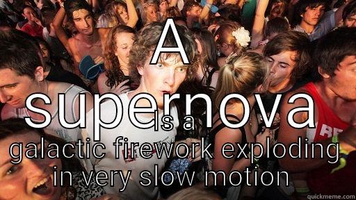 A SUPERNOVA IS A GALACTIC FIREWORK EXPLODING IN VERY SLOW MOTION  Sudden Clarity Clarence