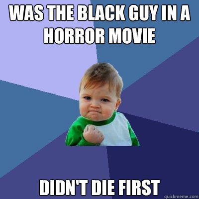 Was the black guy in a horror movie Didn't die first  Success Kid