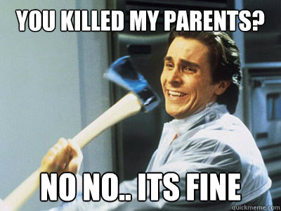 you killed my parents? no no.. its fine - you killed my parents? no no.. its fine  Happy Angry Christian Bale