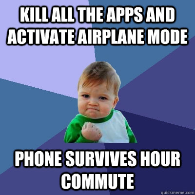 kill all the apps and activate airplane mode phone survives hour commute  Success Kid