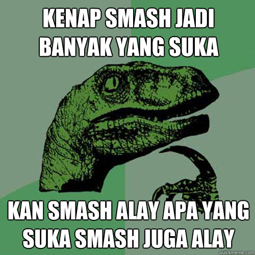 Kenap Smash Jadi Banyak Yang suka Kan Smash Alay Apa Yang Suka Smash Juga Alay - Kenap Smash Jadi Banyak Yang suka Kan Smash Alay Apa Yang Suka Smash Juga Alay  Philosoraptor