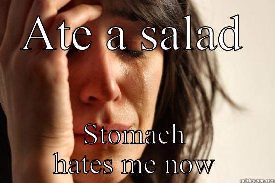 ATE A SALAD STOMACH HATES ME NOW First World Problems