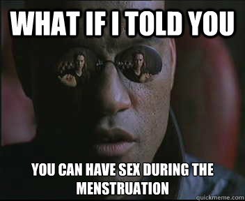 What if I told you You can have sex during the menstruation  Morpheus SC