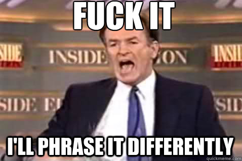 fuck it i'll phrase it differently  Fuck It Bill OReilly